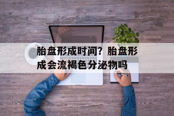胎盘形成时间？胎盘形成会流褐色分泌物吗-第1张图片-
