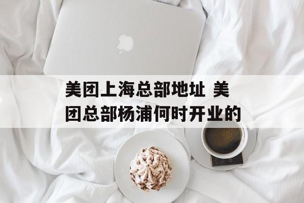 美团上海总部地址 美团总部杨浦何时开业的-第1张图片-