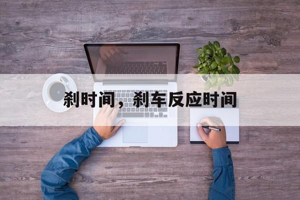 刹时间，刹车反应时间-第1张图片-