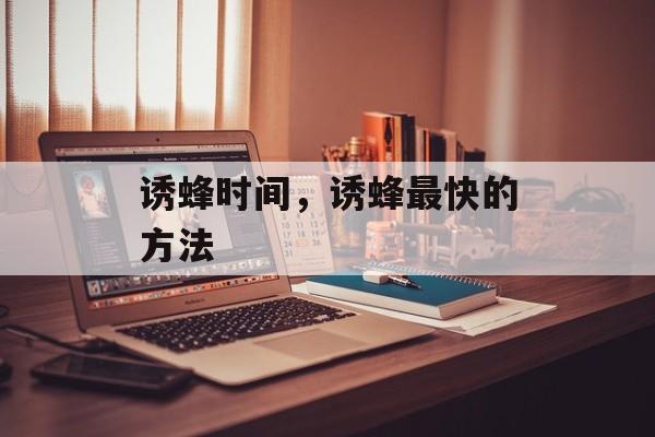 诱蜂时间，诱蜂最快的方法-第1张图片-