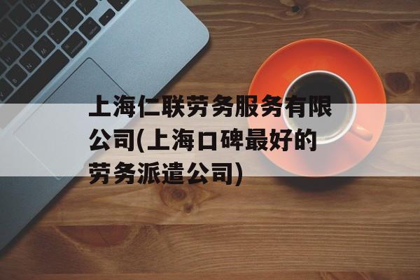 上海仁联劳务服务有限公司(上海口碑最好的劳务派遣公司)-第1张图片-