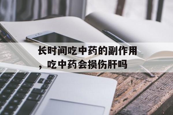 长时间吃中药的副作用，吃中药会损伤肝吗-第1张图片-