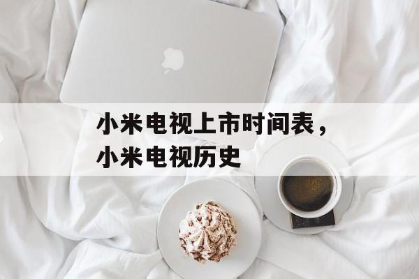 小米电视上市时间表，小米电视历史-第1张图片-