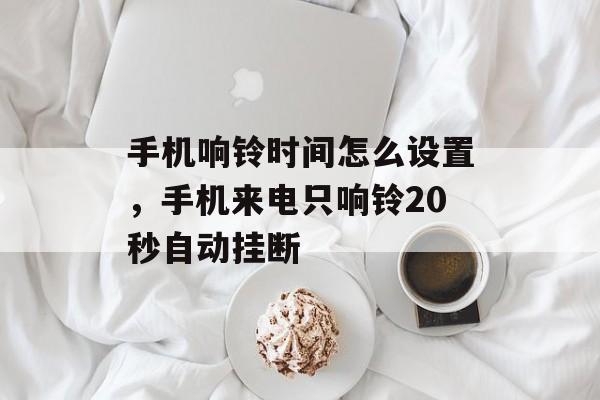 手机响铃时间怎么设置，手机来电只响铃20秒自动挂断-第1张图片-