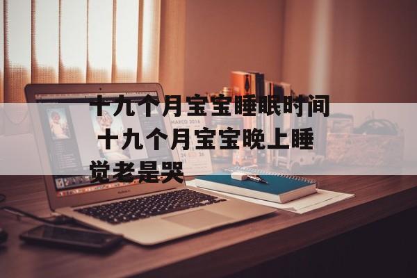 十九个月宝宝睡眠时间 十九个月宝宝晚上睡觉老是哭-第1张图片-