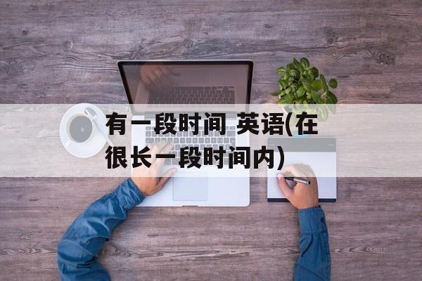 有一段时间 英语(在很长一段时间内)-第1张图片-