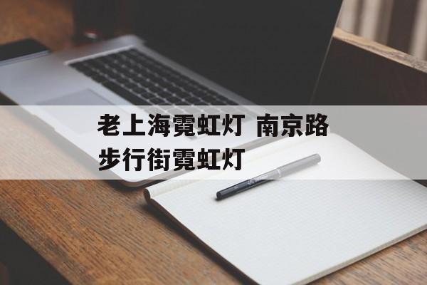 老上海霓虹灯 南京路步行街霓虹灯-第1张图片-