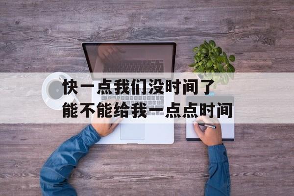 快一点我们没时间了 能不能给我一点点时间-第1张图片-