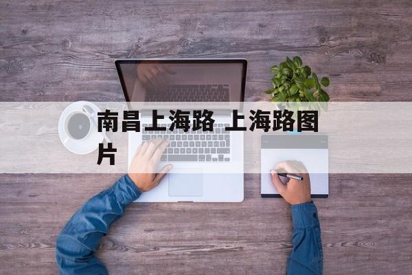 南昌上海路 上海路图片-第1张图片-
