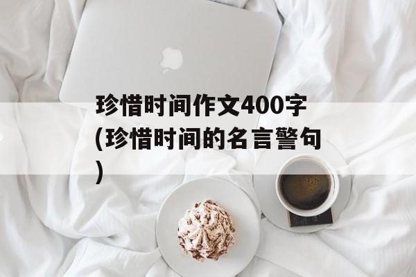 珍惜时间作文400字(珍惜时间的名言警句)-第1张图片-