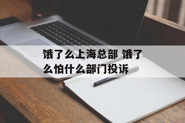 饿了么上海总部 饿了么怕什么部门投诉-第1张图片-