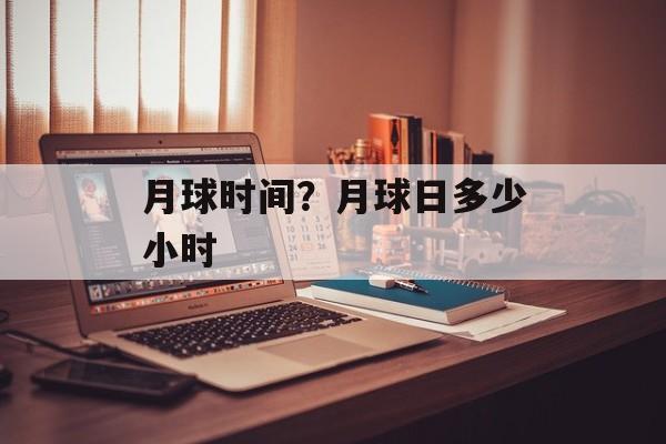 月球时间？月球日多少小时-第1张图片-