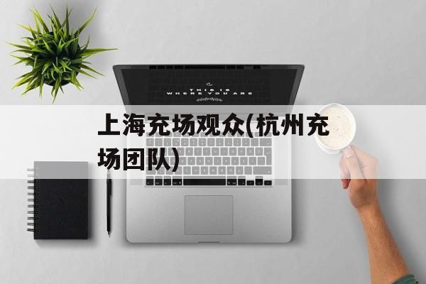 上海充场观众(杭州充场团队)-第1张图片-