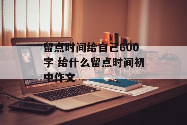 留点时间给自己600字 给什么留点时间初中作文-第1张图片-