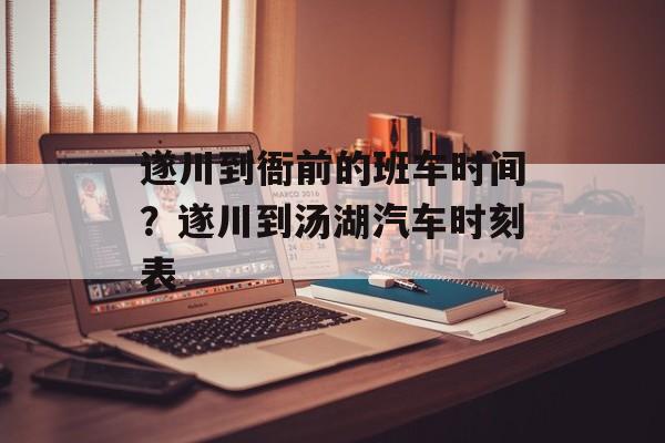 遂川到衙前的班车时间？遂川到汤湖汽车时刻表-第1张图片-
