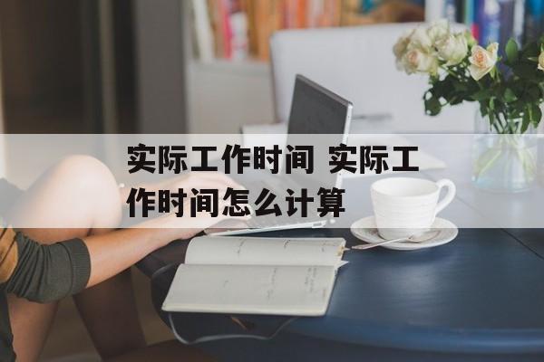 实际工作时间 实际工作时间怎么计算-第1张图片-
