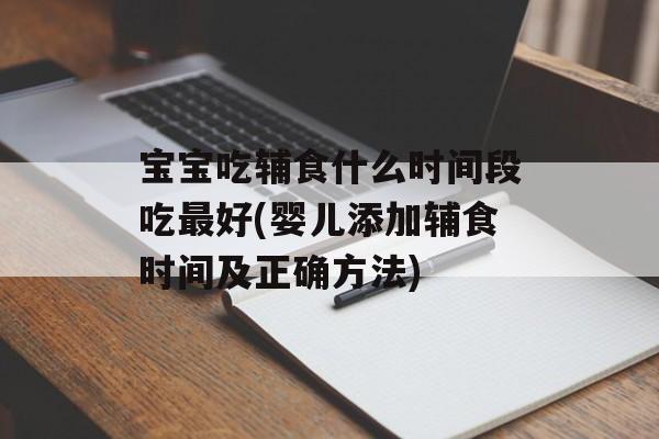 宝宝吃辅食什么时间段吃最好(婴儿添加辅食时间及正确方法)-第1张图片-