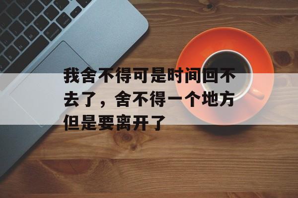 我舍不得可是时间回不去了，舍不得一个地方但是要离开了-第1张图片-