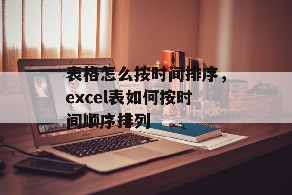 表格怎么按时间排序，excel表如何按时间顺序排列-第1张图片-