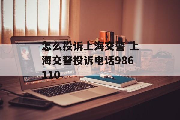 怎么投诉上海交警 上海交警投诉电话986110-第1张图片-