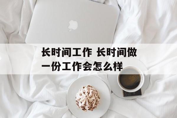 长时间工作 长时间做一份工作会怎么样-第1张图片-