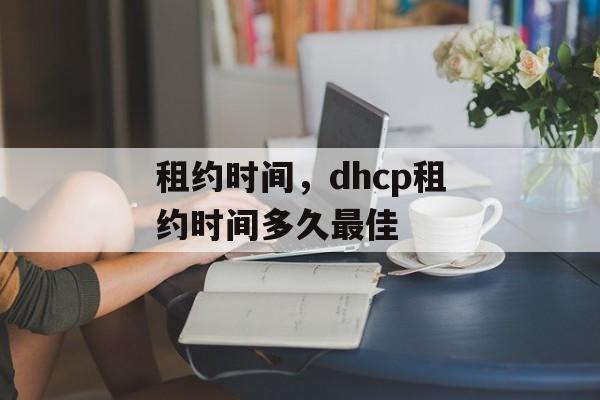 租约时间，dhcp租约时间多久最佳-第1张图片-