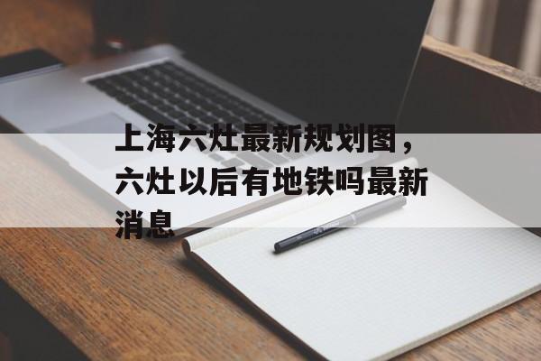上海六灶最新规划图，六灶以后有地铁吗最新消息-第1张图片-