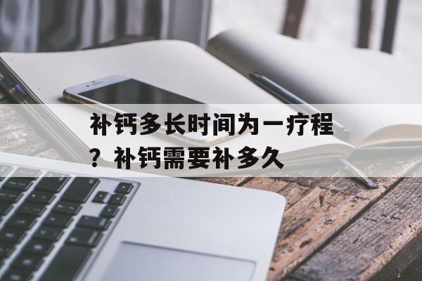 补钙多长时间为一疗程？补钙需要补多久-第1张图片-
