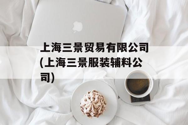 上海三景贸易有限公司(上海三景服装辅料公司)-第1张图片-