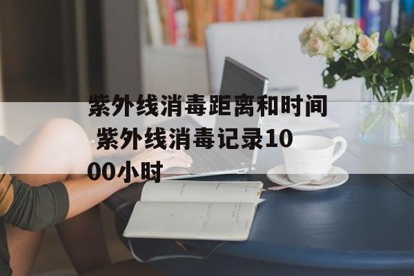 紫外线消毒距离和时间 紫外线消毒记录1000小时-第1张图片-