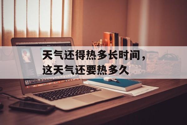 天气还得热多长时间，这天气还要热多久-第1张图片-