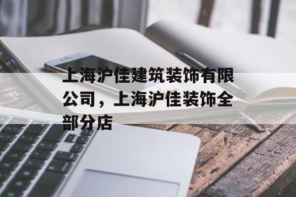 上海沪佳建筑装饰有限公司，上海沪佳装饰全部分店-第1张图片-