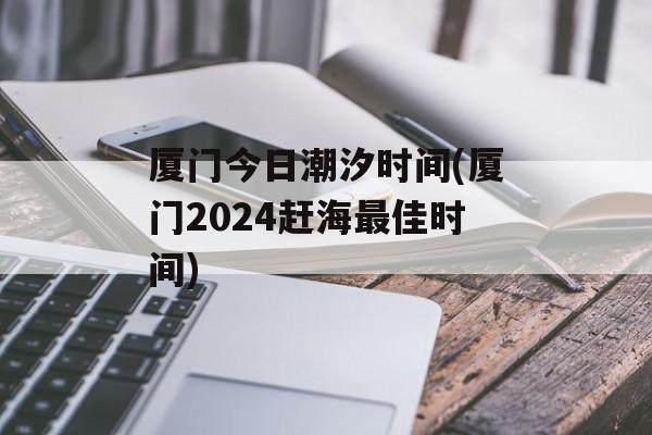 厦门今日潮汐时间(厦门2024赶海最佳时间)-第1张图片-