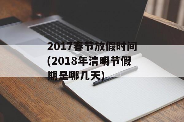 2017春节放假时间(2018年清明节假期是哪几天)-第1张图片-