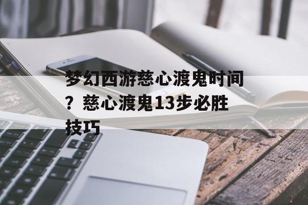 梦幻西游慈心渡鬼时间？慈心渡鬼13步必胜技巧-第1张图片-