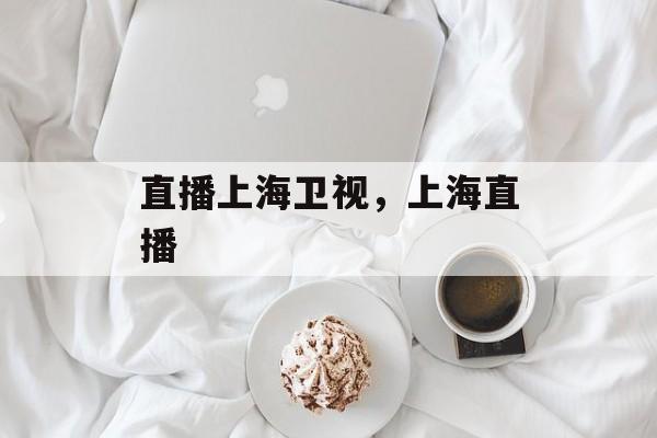直播上海卫视，上海直播-第1张图片-