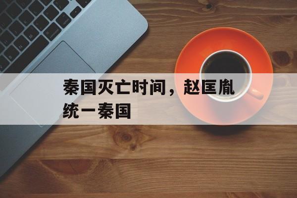 秦国灭亡时间，赵匡胤统一秦国-第1张图片-