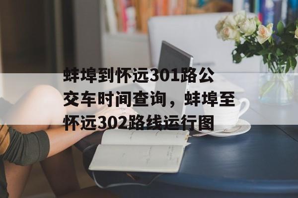 蚌埠到怀远301路公交车时间查询，蚌埠至怀远302路线运行图-第1张图片-