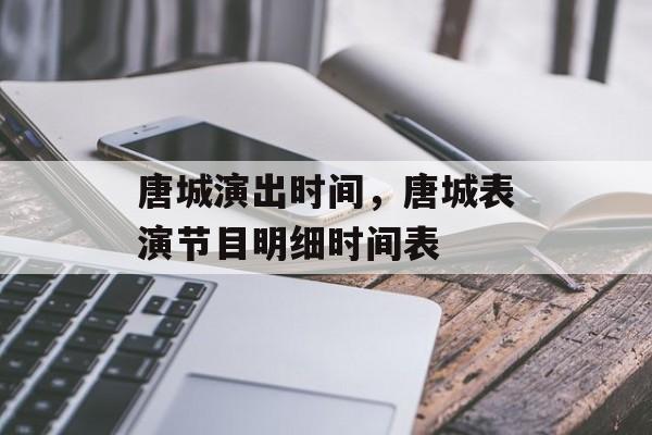 唐城演出时间，唐城表演节目明细时间表-第1张图片-