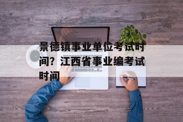 景德镇事业单位考试时间？江西省事业编考试时间-第1张图片-