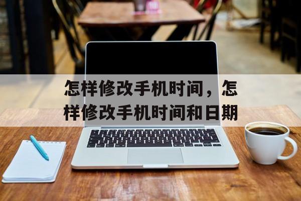 怎样修改手机时间，怎样修改手机时间和日期-第1张图片-