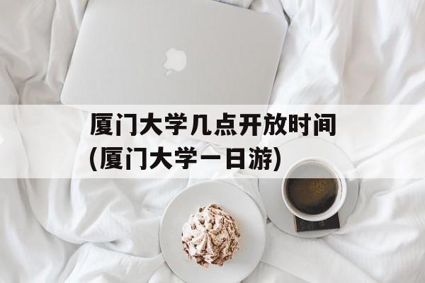 厦门大学几点开放时间(厦门大学一日游)-第1张图片-