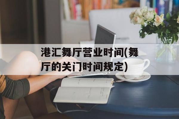 港汇舞厅营业时间(舞厅的关门时间规定)-第1张图片-