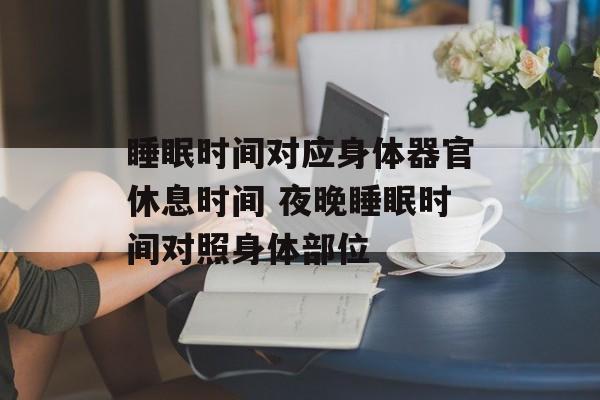 睡眠时间对应身体器官休息时间 夜晚睡眠时间对照身体部位-第1张图片-