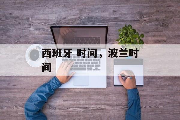 西班牙 时间,波兰时间-第1张图片- 西班牙 时间,波兰时间-第1张图片-