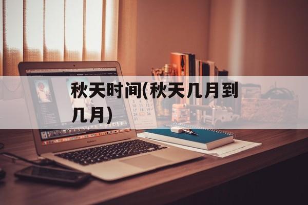 秋天时间(秋天几月到几月)-第1张图片-