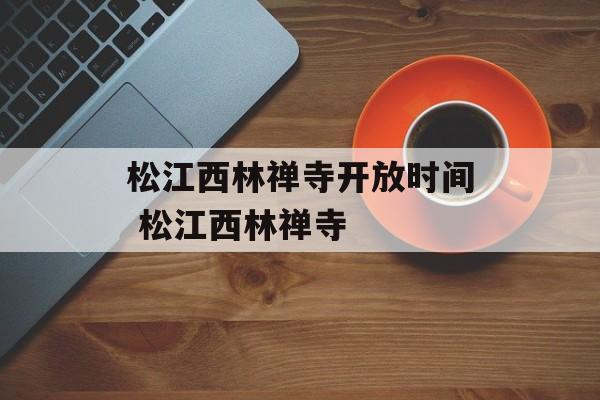 松江西林禅寺开放时间 松江西林禅寺-第1张图片-
