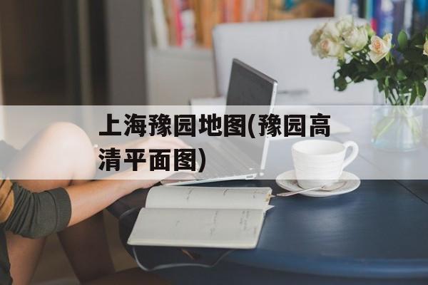 上海豫园地图(豫园高清平面图)-第1张图片-