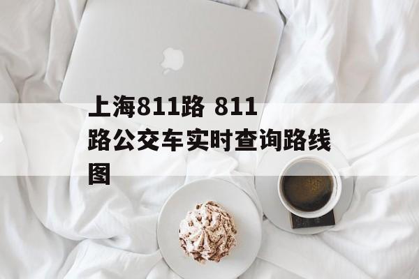 上海811路 811路公交车实时查询路线图-第1张图片-
