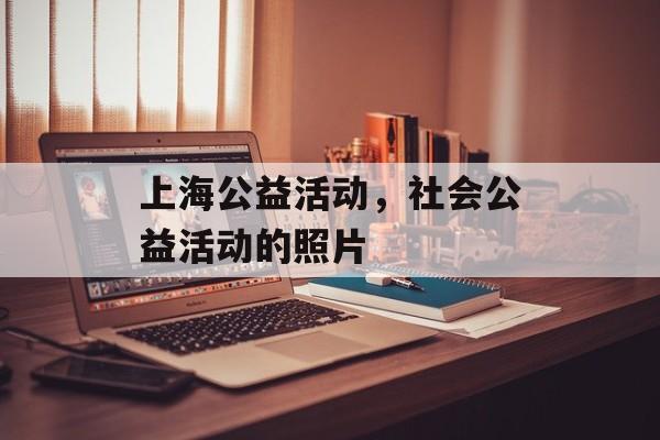 上海公益活动，社会公益活动的照片-第1张图片-
